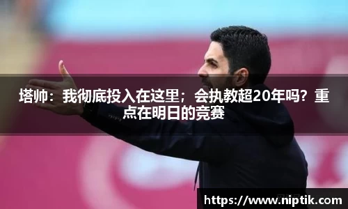 塔帅：我彻底投入在这里；会执教超20年吗？重点在明日的竞赛