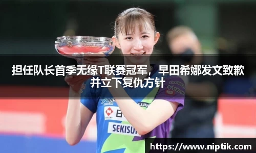 担任队长首季无缘T联赛冠军，早田希娜发文致歉并立下复仇方针