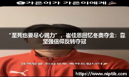 “至死也要尽心竭力”，崔佳恩回忆冬奥夺金：靠坚强信仰反转夺冠