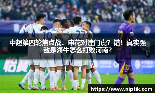 中超第四轮焦点战：申花对津门虎？错！真实强敌是海牛怎么打败河南？